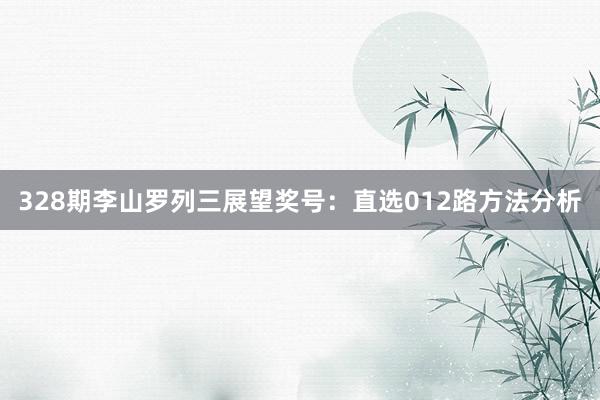 328期李山罗列三展望奖号:直选012路方法分析